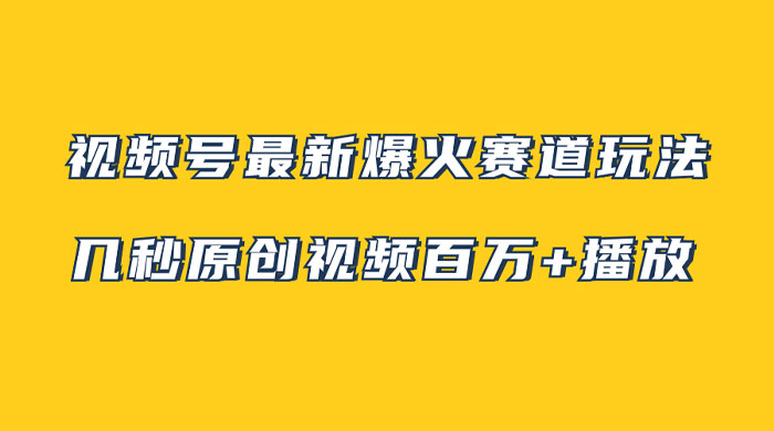 视频号最新爆火赛道玩法，几秒视频可达百万播放，小白即可操作（附素材）-轻创副业圈