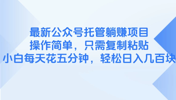 最新公众号托管躺赚项目，操作简单，只需复制粘贴，小白每天花五分钟，轻松日入几百块-轻创副业圈