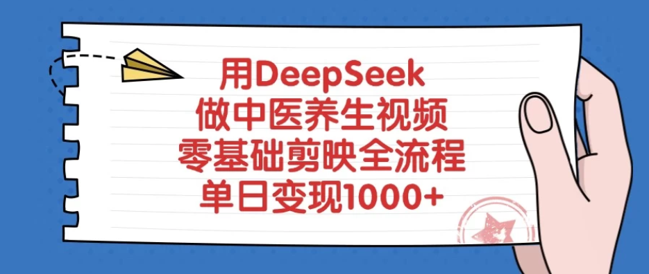 用DeepSeek做中医养生视频，零基础剪映全流程，单日变现1000+-轻创副业圈