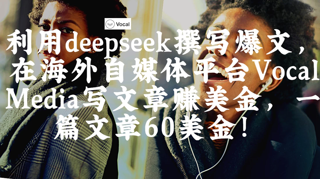 出海搞钱！利用deepseek撰写爆文，在海外自媒体平台Vocal Media写文章赚美金，一篇文章60美金！-轻创副业圈