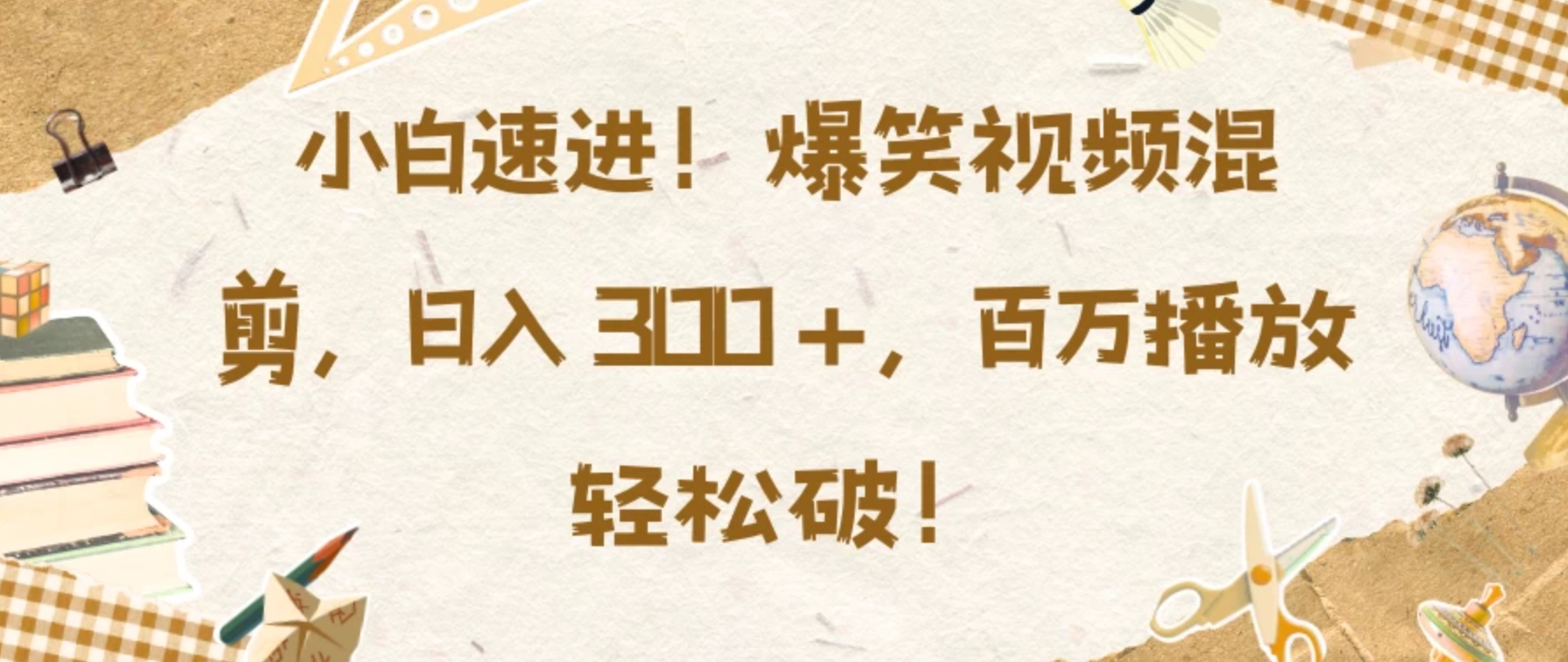 小白速进！爆笑视频混剪，日入 300 +，百万播放轻松破！-轻创副业圈