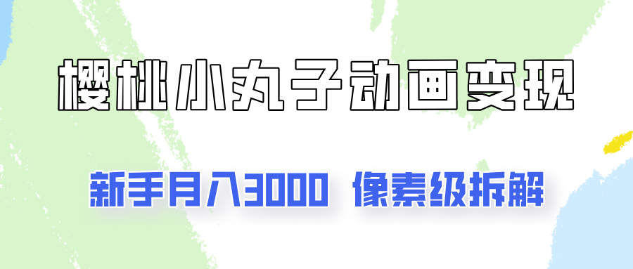 通过樱桃小丸子动画来变现的项目，一单100多，像素级教程！-轻创副业圈