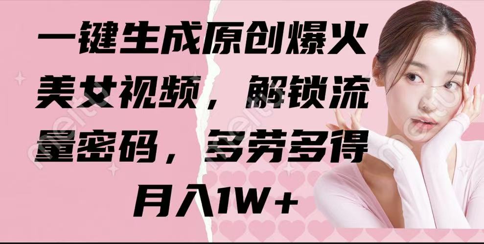 一键生成原创爆火美女视频，解锁流量密码，多劳多得，月入1W+-轻创副业圈