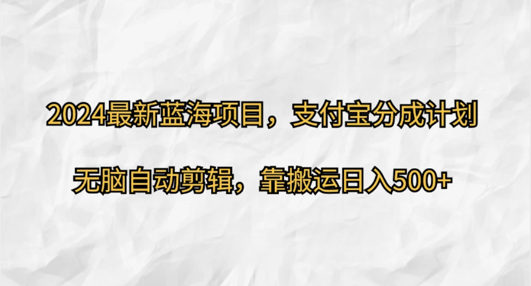 2024最新蓝海项目，支付宝分成计划，无脑自动剪辑，靠搬运日入500+-轻创副业圈