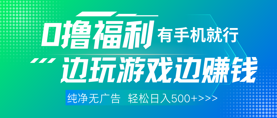全网首发，0撸福利，有手就行随时随地做，纯净无广告，边玩游戏边赚钱，轻松日入500+-轻创副业圈