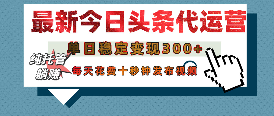 今日头条代运营托管，单日稳定变现300+，无需自己运营，每天花费十秒钟发布视频-轻创副业圈