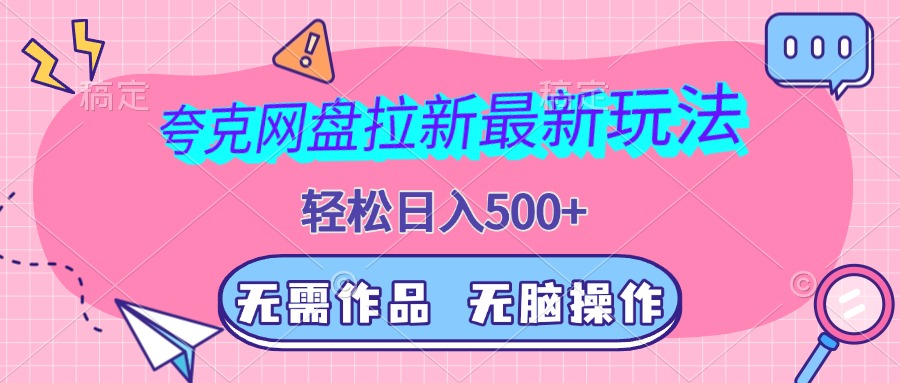 夸克网盘拉新最新玩法，轻松日入500+，无需作品，无脑操作-轻创副业圈