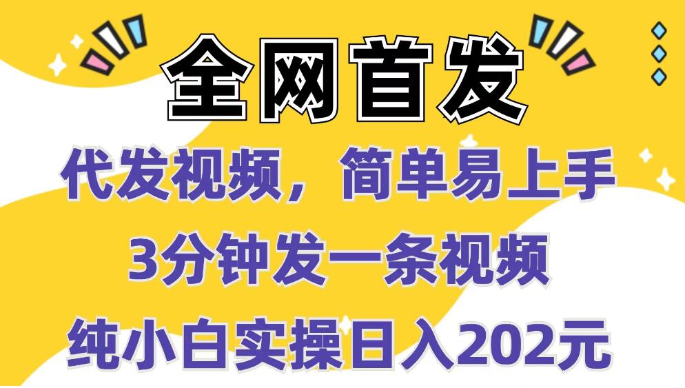 全网首发：代发视频，简单易上手 3分钟发一条视频 纯小白实操日入202元-轻创副业圈