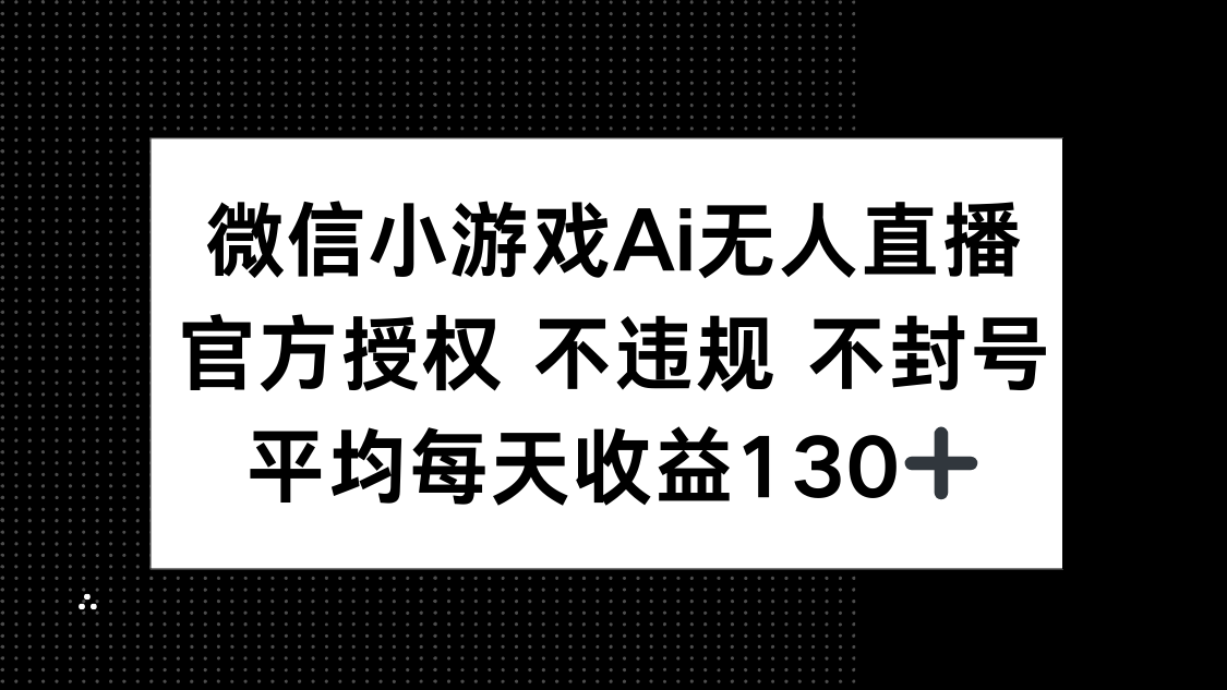 微信小游戏AI无人直播，不违规 不封号，官方授权 每天收益130+-轻创副业圈
