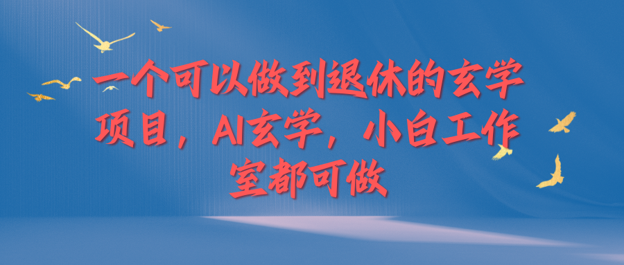 一个可以做到退休的玄学项目，AI玄学，小白工作室都可做-轻创副业圈