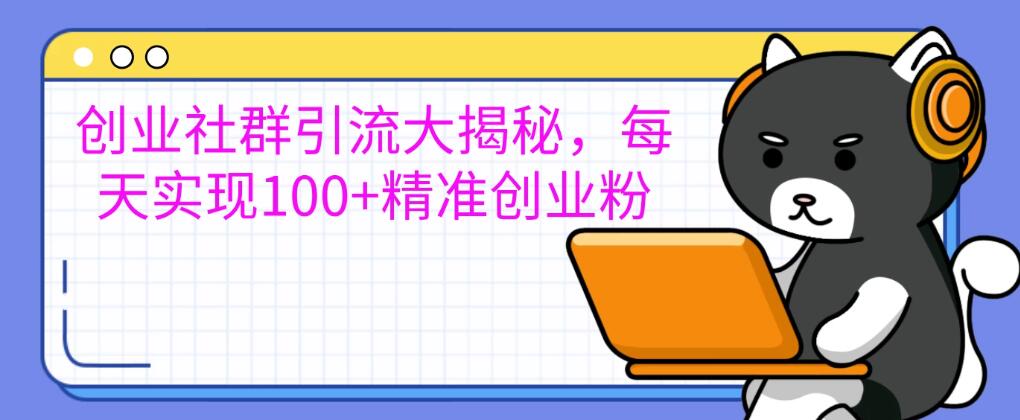 创业社群引流大揭秘，每天实现100+精准创业粉，让你的创业社群人气爆棚-轻创副业圈