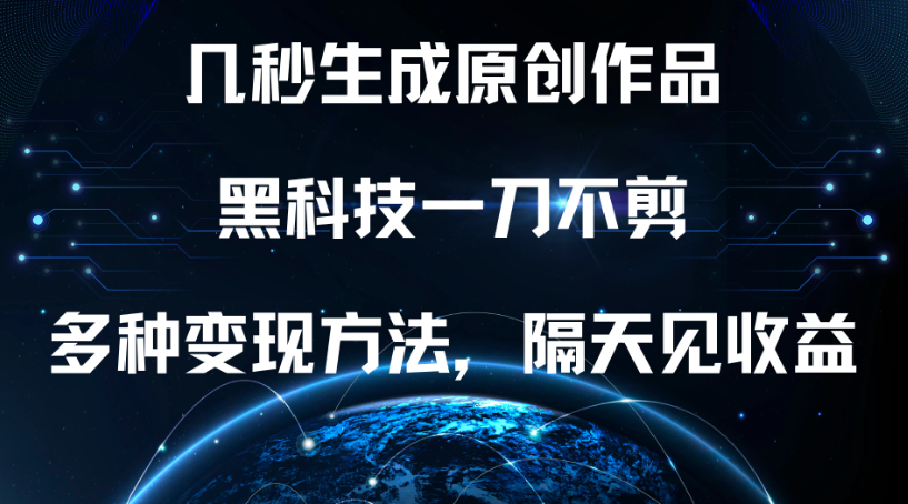 几秒生成原创作品，黑科技一刀不剪，多种变现方法，隔天见收益-轻创副业圈