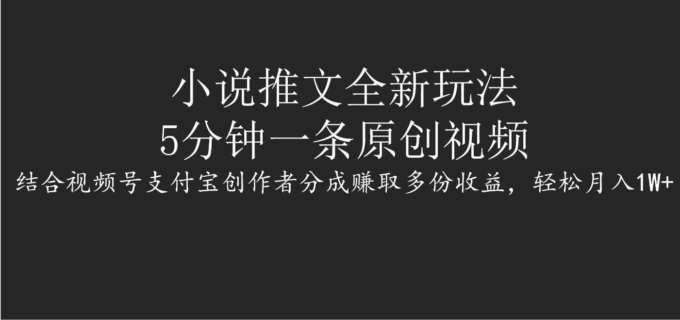 小说推文全新玩法，5分钟一条原创视频，结合视频号支付宝创作者分成赚取多份收益，轻松月入1W+-轻创副业圈