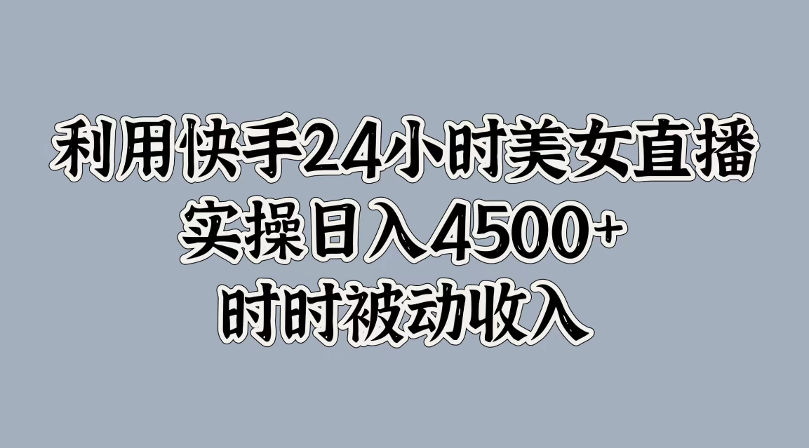 利用快手24小时美女直播，实操日入4500+，时时被动收入，内部资质操作-轻创副业圈