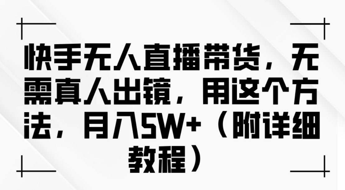 快手无人直播带货，无需真人出镜，用这个方法，月入5W+（附详细教程）-轻创副业圈