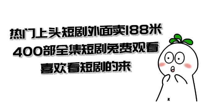 热门上头短剧外面卖 188 米，400 部全集短剧免费观看，喜欢看短剧的来（共 332 G）-轻创副业圈