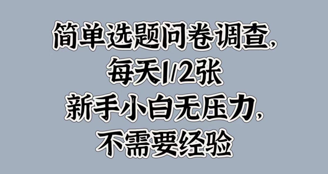 简单选题问卷调查，每天1/2张，新手小白无压力，不需要经验-轻创副业圈