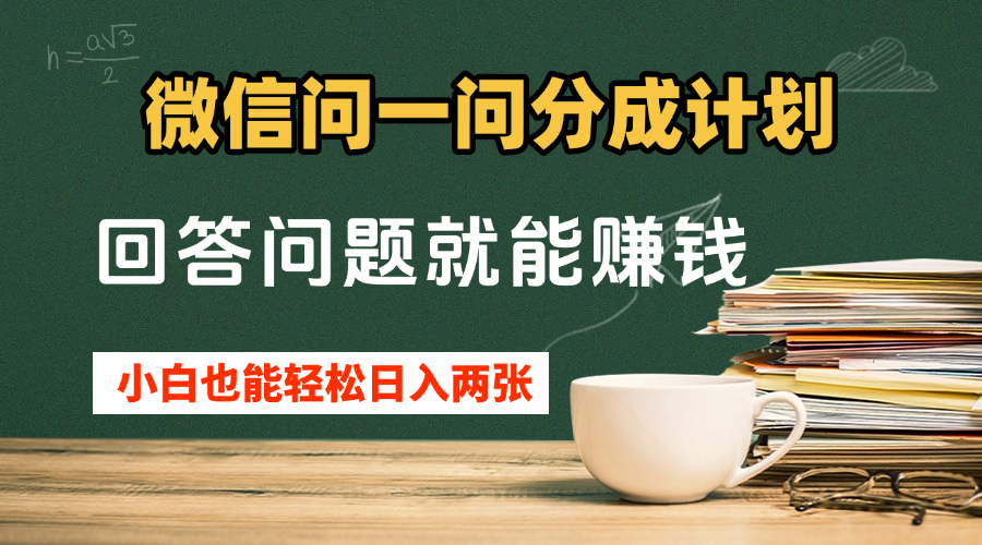 微信问一问分成计划，回答问题就能赚钱，小白也能轻松日入200+-轻创副业圈