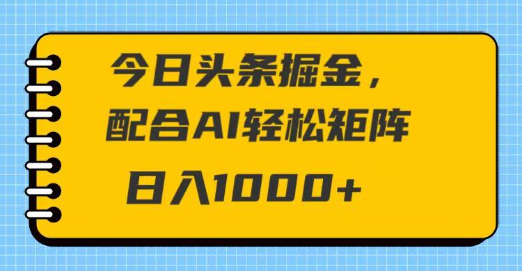 今日头条掘金，配合AI 轻松矩阵 日入1000＋-轻创副业圈