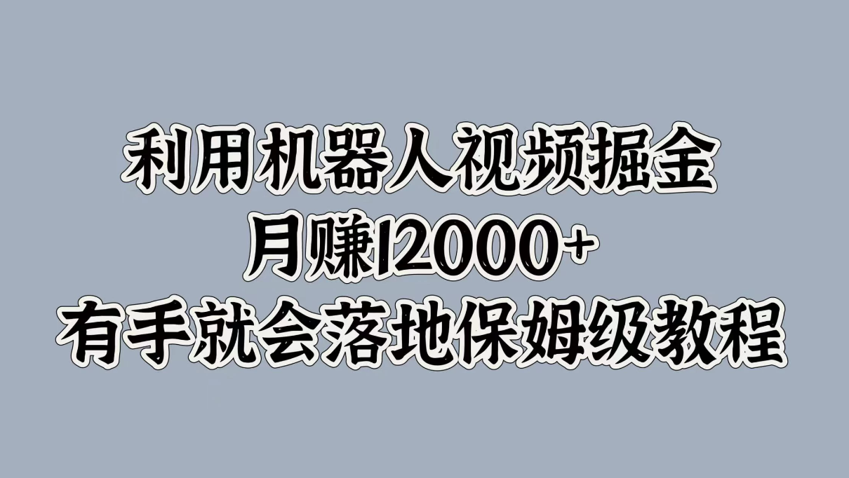 利用机器人视频掘金，月赚12000+，有手就会落地保姆级教程-轻创副业圈