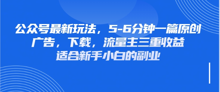 公众号最新玩法，广告，下载，流量主三重收益，非常适合新手小白的项目-轻创副业圈