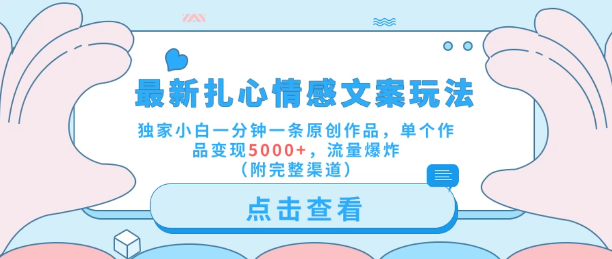 最新扎心情感文案玩法，独家小白一分钟一条原创作品，单个作品变现5000+，流量爆炸（附完整渠道）-轻创副业圈