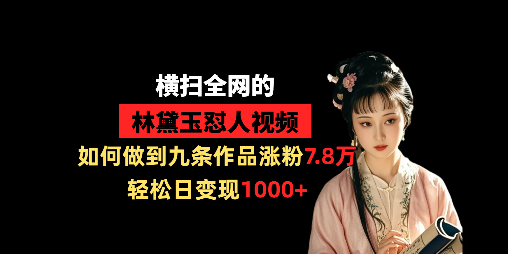 横扫全网的林黛玉怼人视频，如何做到九条作品涨粉7.8万，轻松日变现1000+-轻创副业圈