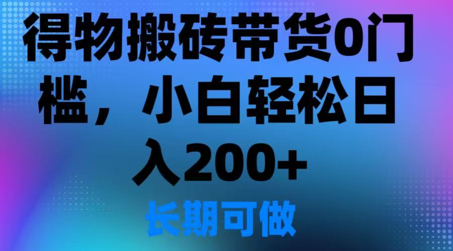 得物搬砖带货0门槛，小白轻松日入200＋-轻创副业圈