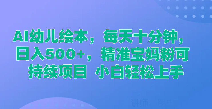  AI幼儿绘本，每天十分钟，日入500+，精准宝妈粉可持续项目 小白轻松上手-轻创副业圈