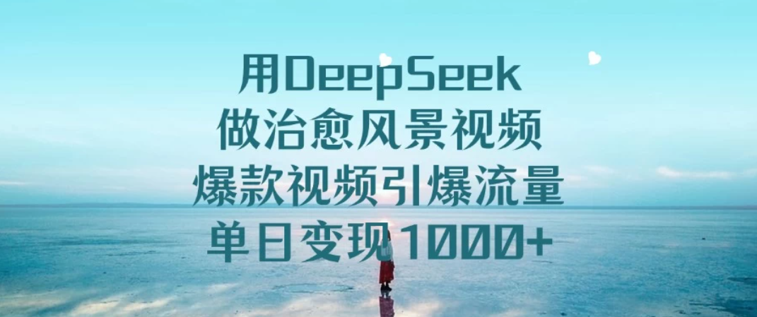 用DeepSeek做治愈风景视频，爆款视频引爆流量，单日变现1000+-轻创副业圈