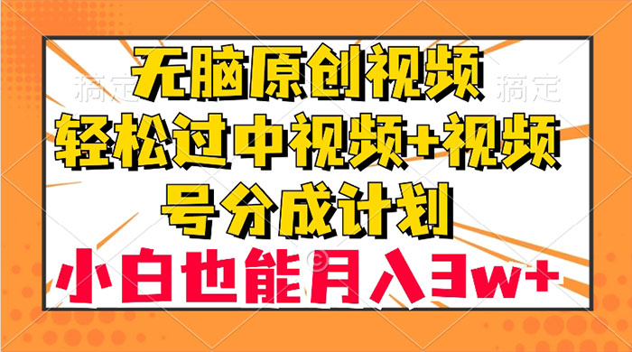 无脑原创视频，轻松过中视频+视频号分成计划，小白也能月入 3w+-轻创副业圈