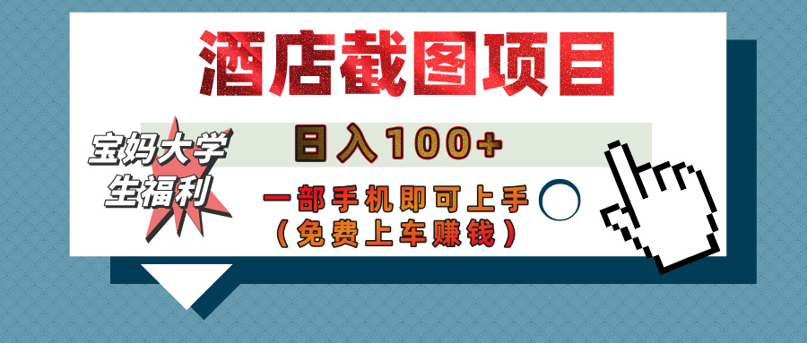 【宝妈大学生福利】酒店截图项目，日入100+，一部手机即可上手（免费上车赚钱）-轻创副业圈