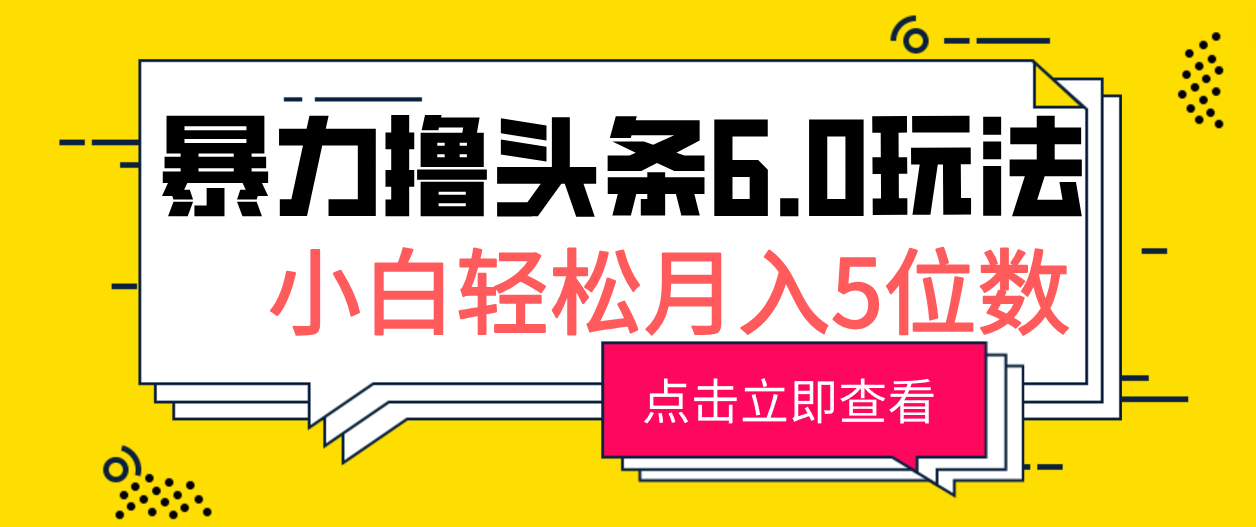2024暴力撸头条6.0玩法，0成本轻松上手，可矩阵操作，小白轻松月入5位数-轻创副业圈