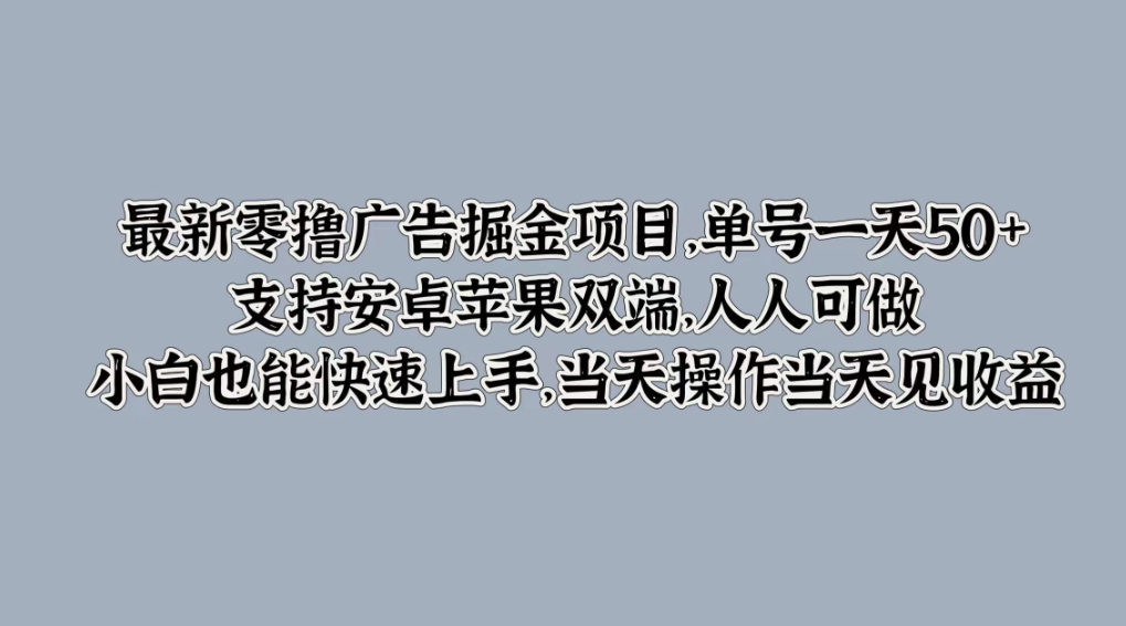 最新零撸广告掘金项目，单号一天50+，支持安卓苹果双端，人人可做，小白也能快速上手，当天操作当天见收益-轻创副业圈