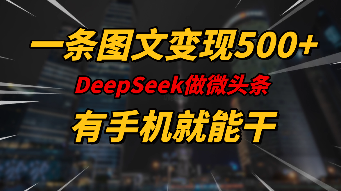 一条图文变现500+，DeeSeep微头条，有手机就能做-轻创副业圈