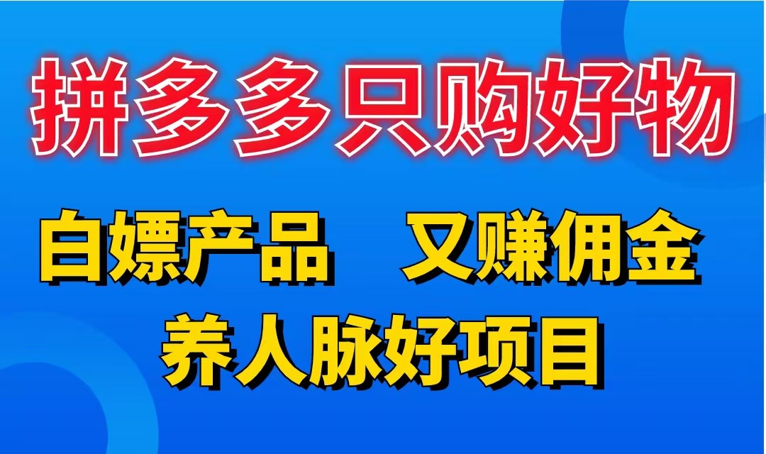 拼多多只购好物，白嫖产品，又赚佣金，养人脉好项目，轻松日入3位数-轻创副业圈
