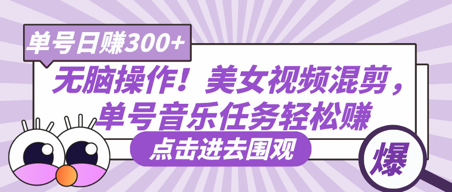 无脑操作！美女视频混剪，单号音乐任务轻松日赚300+-轻创副业圈