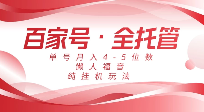 懒人福音，百家号全托管，单号月入4-5位数，纯挂机玩法！-轻创副业圈