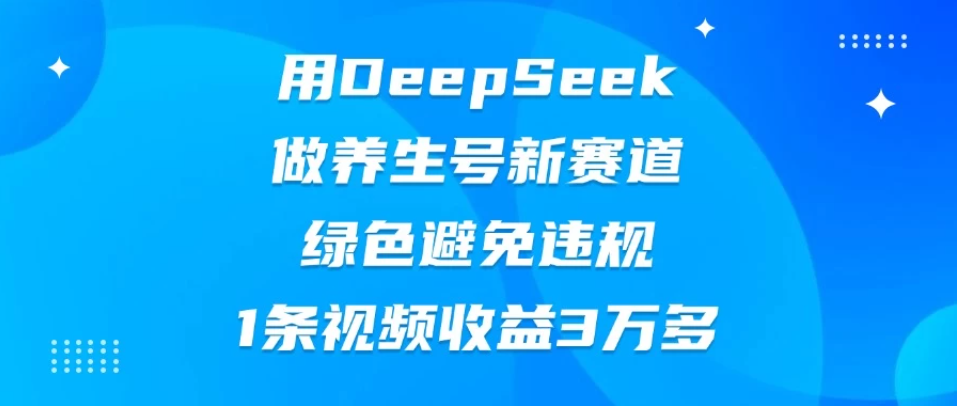 用DeepSeek做养生号新赛道，绿色避免违规，1条视频收益3万多-轻创副业圈