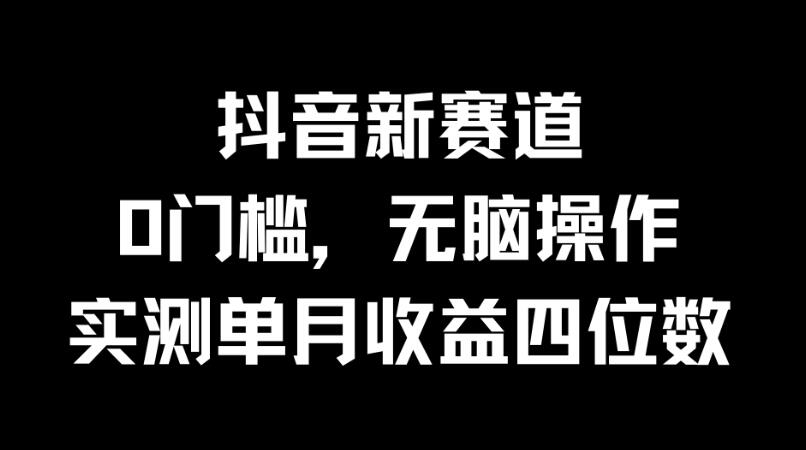 抖音新赛道，0门槛，无脑操作，实测单月收益四位数-轻创副业圈