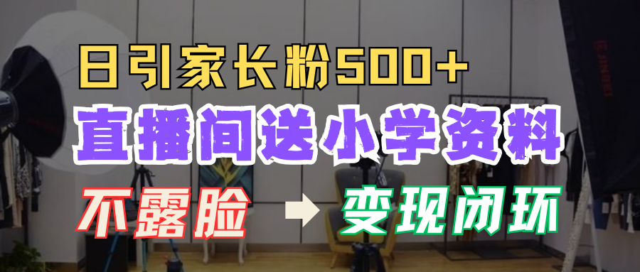 直播间送小学资料，每天引流家长粉500+，变现闭环模式-轻创副业圈