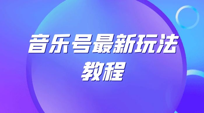 音乐号最新玩法教程，轻松解决涨粉难题，小白也可快速上手-轻创副业圈