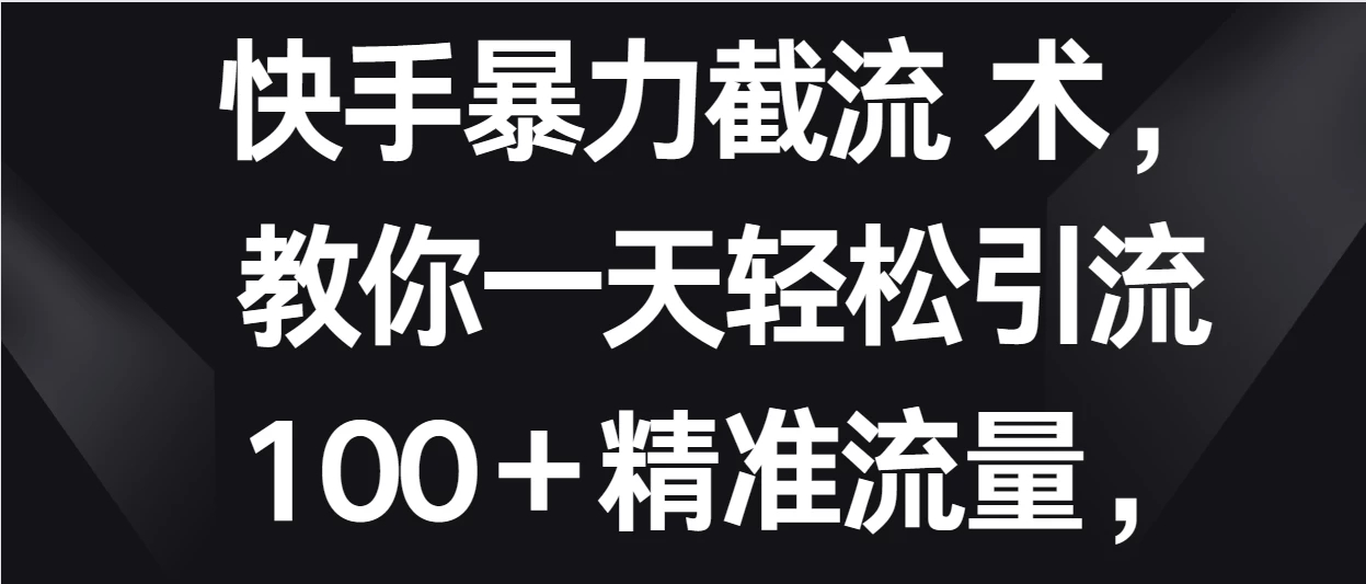 快手暴力截流术，教你一天轻松引流100＋精准流量，当天做当天见效果-轻创副业圈