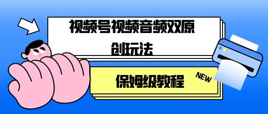 视频号音频视频双原创玩法，条条爆款，单号一天变现1000+，保姆级教程-轻创副业圈