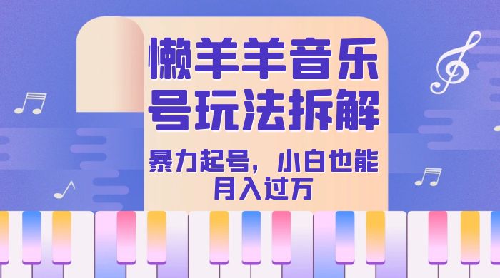抖音懒羊羊音乐号玩法拆解，暴力起号，小白也能月入过万-轻创副业圈