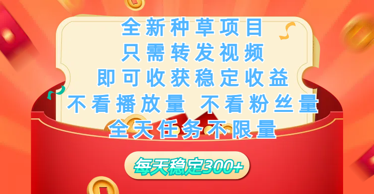 全新种草项目，每日只需转发视频，即可收获稳定收益，不看播放量、不看粉丝量、不看真实实名、全天随时做任务，一个任务2分钟完成，每天-轻创副业圈