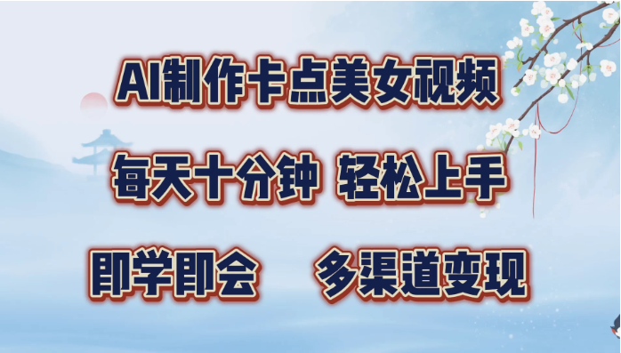 AI制作卡点美女视频，每天十分钟，轻松上手，即学即会，多渠道变现-轻创副业圈