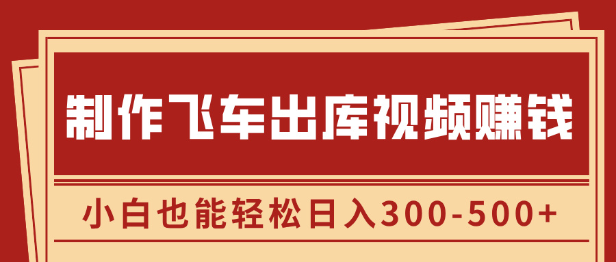 制作飞车出库视频赚钱，玩信息差一单赚50-80，小白也能轻松日入300-500+-轻创副业圈