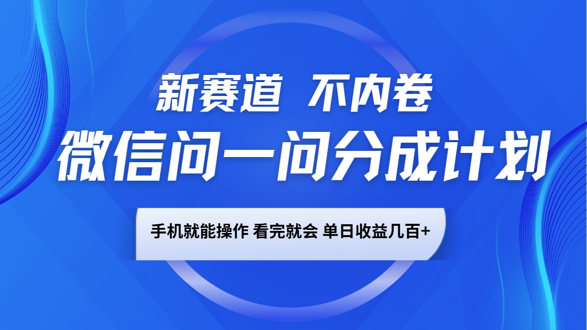 微信问一问分成计划，新赛道不内卷，长期稳定，一部手机就能操作，超简单，看完就会，单日收益几百+-轻创副业圈