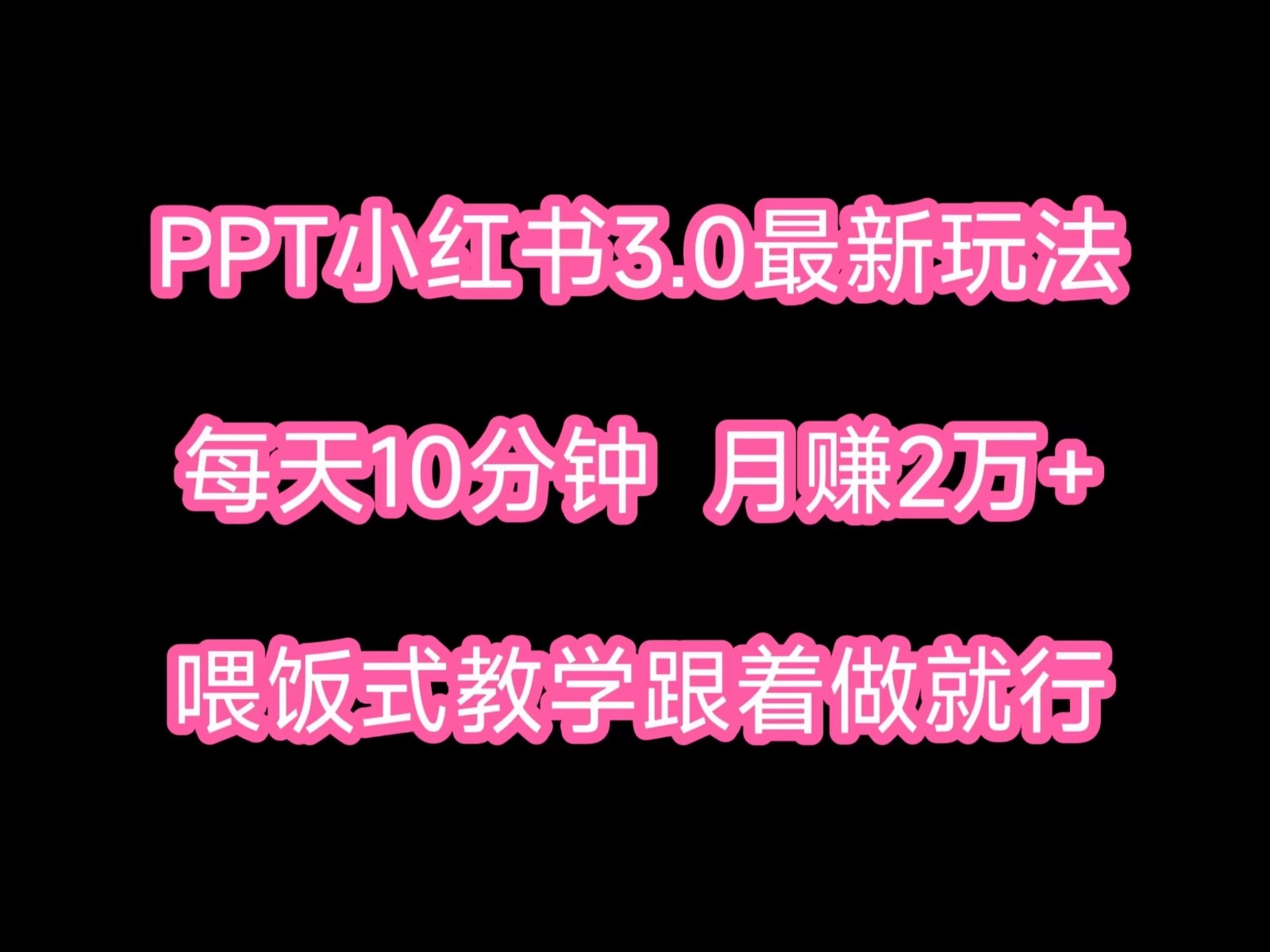 PPT小红书蓝海项目，每天十分钟，一月两万+喂饭式教学，跟着做就行-轻创副业圈
